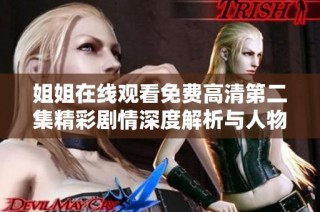 姐姐在线观看免费高清第二集精彩剧情深度解析与人物关系探讨