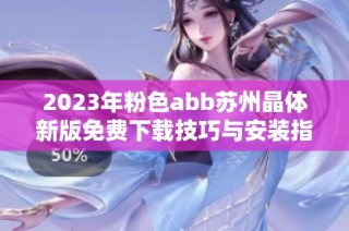 2023年粉色abb苏州晶体新版免费下载技巧与安装指南分享