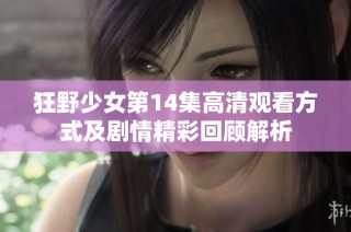 狂野少女第14集高清观看方式及剧情精彩回顾解析