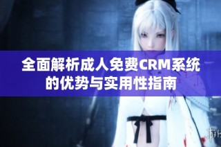 全面解析成人免费CRM系统的优势与实用性指南