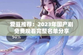 爱豆推荐：2023年国产剧免费观看完整名单分享