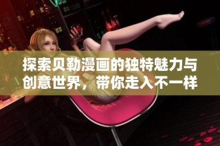探索贝勒漫画的独特魅力与创意世界，带你走入不一样的视觉体验
