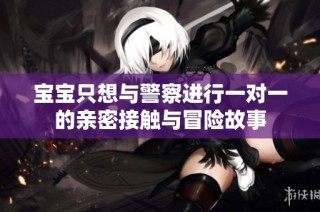 宝宝只想与警察进行一对一的亲密接触与冒险故事