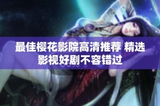 最佳樱花影院高清推荐 精选影视好剧不容错过