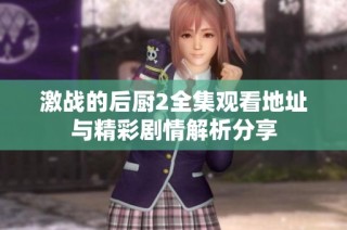 激战的后厨2全集观看地址与精彩剧情解析分享
