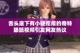 舌头底下有小硬疙瘩的奇特舔舐视频引发网友热议