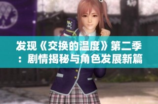 发现《交换的温度》第二季：剧情揭秘与角色发展新篇章解析
