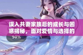 误入共妻家族后的成长与困惑揭秘，面对爱情与选择的抉择