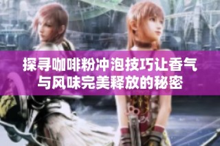探寻咖啡粉冲泡技巧让香气与风味完美释放的秘密
