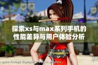 探索xs与max系列手机的性能差异与用户体验分析
