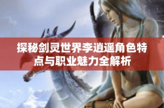 探秘剑灵世界李逍遥角色特点与职业魅力全解析