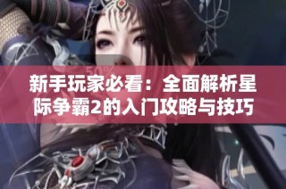 新手玩家必看：全面解析星际争霸2的入门攻略与技巧