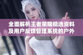 全面解析王者荣耀精选资料及用户反馈管理系统的户外增强版