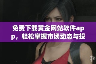 免费下载黄金网站软件app，轻松掌握市场动态与投资机会