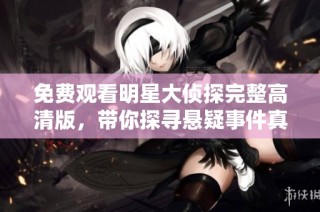 免费观看明星大侦探完整高清版，带你探寻悬疑事件真相
