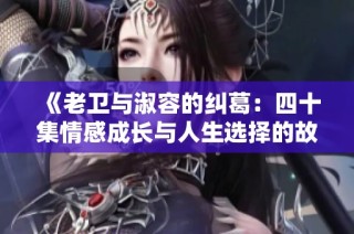 《老卫与淑容的纠葛：四十集情感成长与人生选择的故事》