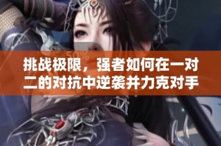 挑战极限，强者如何在一对二的对抗中逆袭并力克对手
