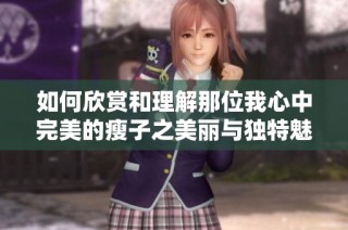如何欣赏和理解那位我心中完美的瘦子之美丽与独特魅力