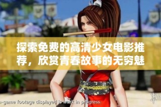 探索免费的高清少女电影推荐，欣赏青春故事的无穷魅力与感动