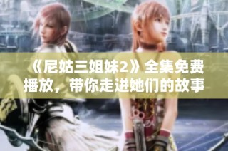《尼姑三姐妹2》全集免费播放，带你走进她们的故事与冒险新篇章