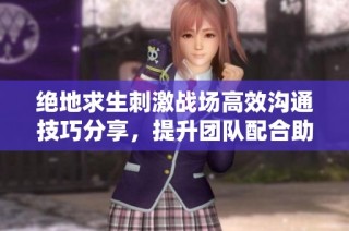 绝地求生刺激战场高效沟通技巧分享，提升团队配合助你轻松获胜