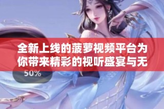 全新上线的菠萝视频平台为你带来精彩的视听盛宴与无限乐趣