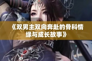 《双男主双向奔赴的骨科情缘与成长故事》