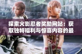 探索火影忍者奖励网站：获取独特福利与惊喜内容的最佳途径