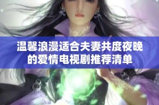 温馨浪漫适合夫妻共度夜晚的爱情电视剧推荐清单