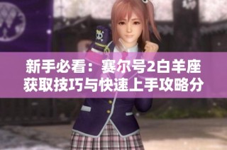 新手必看：赛尔号2白羊座获取技巧与快速上手攻略分享