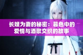 长嫂为妻的秘密：暮色中的爱情与酒歌交织的故事
