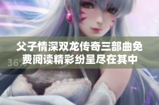 父子情深双龙传奇三部曲免费阅读精彩纷呈尽在其中
