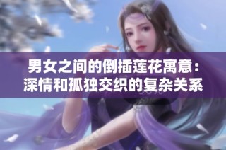 男女之间的倒插莲花寓意：深情和孤独交织的复杂关系分析