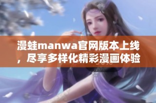漫蛙manwa官网版本上线，尽享多样化精彩漫画体验新途径