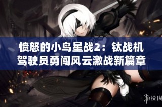愤怒的小鸟星战2：钛战机驾驶员勇闯风云激战新篇章