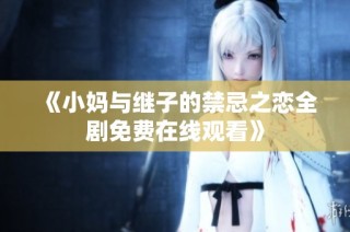 《小妈与继子的禁忌之恋全剧免费在线观看》