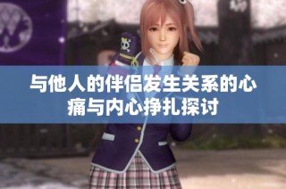 与他人的伴侣发生关系的心痛与内心挣扎探讨