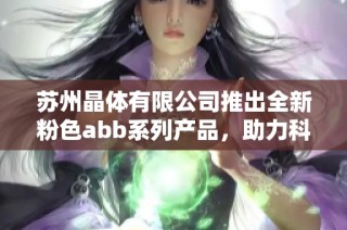 苏州晶体有限公司推出全新粉色abb系列产品，助力科技创新发展