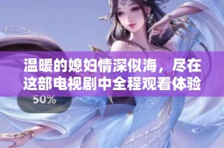 温暖的媳妇情深似海，尽在这部电视剧中全程观看体验