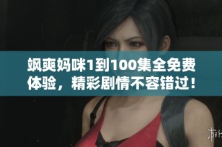 飒爽妈咪1到100集全免费体验，精彩剧情不容错过！