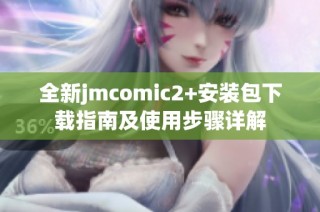 全新jmcomic2+安装包下载指南及使用步骤详解