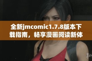 全新jmcomic1.7.8版本下载指南，畅享漫画阅读新体验，开启您的精彩旅程！