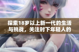 探索18岁以上新一代的生活与挑战，关注时下年轻人的多元发展与成长