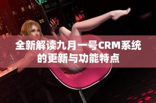 全新解读九月一号CRM系统的更新与功能特点