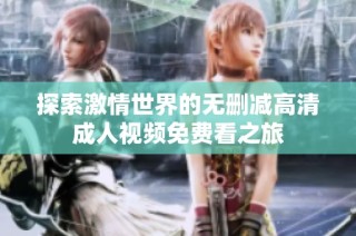 探索激情世界的无删减高清成人视频免费看之旅