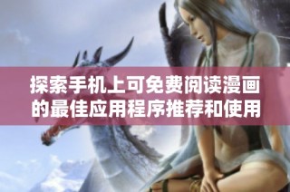 探索手机上可免费阅读漫画的最佳应用程序推荐和使用体验