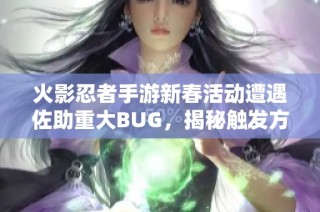 火影忍者手游新春活动遭遇佐助重大BUG，揭秘触发方法与解决方案
