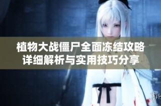 植物大战僵尸全面冻结攻略详细解析与实用技巧分享