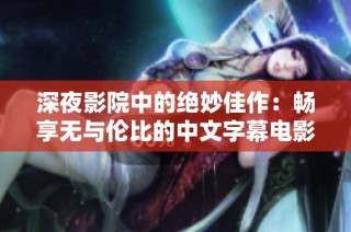 深夜影院中的绝妙佳作：畅享无与伦比的中文字幕电影体验