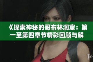 《探索神秘的哥布林洞窟：第一至第四章节精彩回顾与解析》